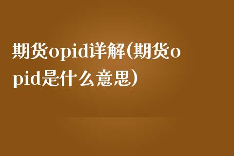 期货opid详解(期货opid是什么意思) (https://www.njaxzs.com/) 期货直播间 第1张
