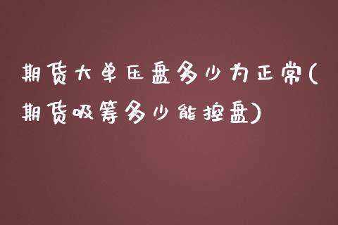期货大单压盘多少为正常(期货吸筹多少能控盘) (https://www.njaxzs.com/) 黄金期货 第1张