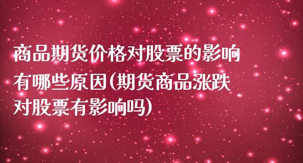 商品期货价格对股票的影响有哪些原因(期货商品涨跌对股票有影响吗) (https://www.njaxzs.com/) 黄金期货 第1张