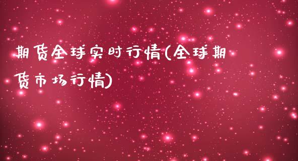 期货全球实时行情(全球期货市场行情) (https://www.njaxzs.com/) 期货开户 第1张