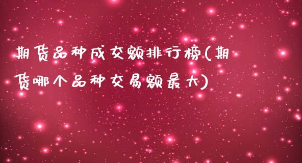 期货品种成交额排行榜(期货哪个品种交易额最大) (https://www.njaxzs.com/) 期货行情 第1张