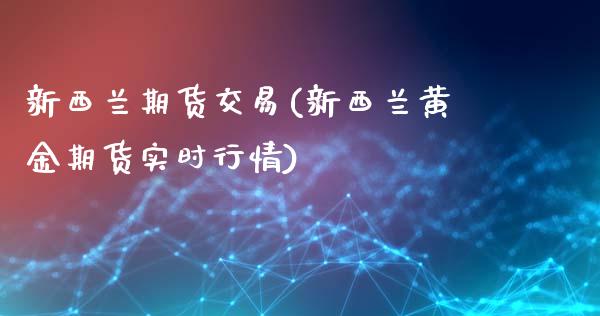 新西兰期货交易(新西兰黄金期货实时行情) (https://www.njaxzs.com/) 内盘期货 第1张