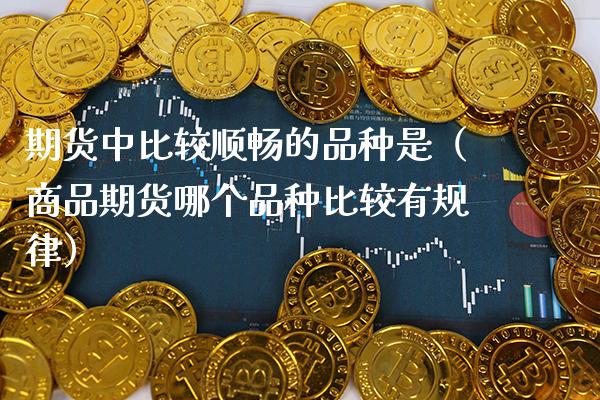 期货中比较顺畅的品种是（商品期货哪个品种比较有规律） (https://www.njaxzs.com/) 黄金期货 第1张