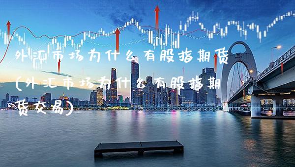 外汇市场为什么有股指期货(外汇市场为什么有股指期货交易) (https://www.njaxzs.com/) 期货开户 第1张