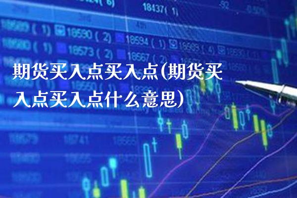 期货买入点买入点(期货买入点买入点什么意思) (https://www.njaxzs.com/) 期货直播间 第1张