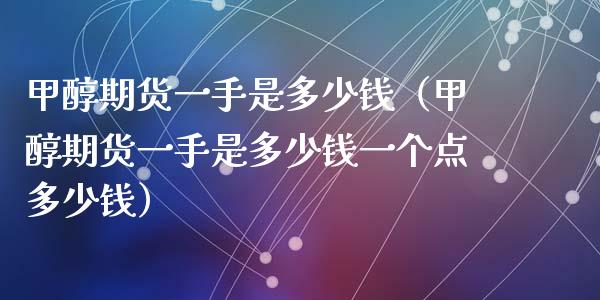 甲醇期货一手是多少钱（甲醇期货一手是多少钱一个点多少钱） (https://www.njaxzs.com/) 期货直播间 第1张