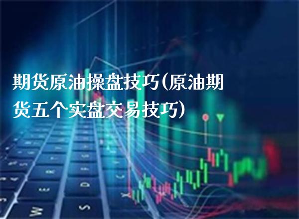期货原油操盘技巧(原油期货五个实盘交易技巧) (https://www.njaxzs.com/) 期货行情 第1张