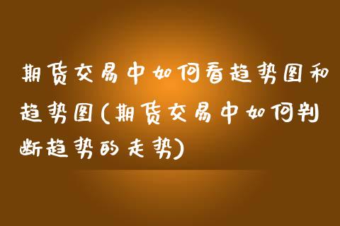 期货交易中如何看趋势图和趋势图(期货交易中如何判断趋势的走势) (https://www.njaxzs.com/) 黄金期货 第1张