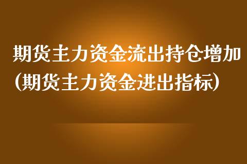 期货主力资金流出持仓增加(期货主力资金进出指标) (https://www.njaxzs.com/) 原油期货 第1张