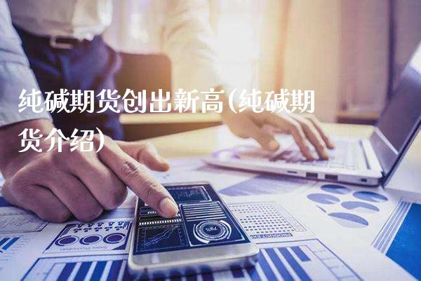 纯碱期货创出新高(纯碱期货介绍) (https://www.njaxzs.com/) 期货直播间 第1张