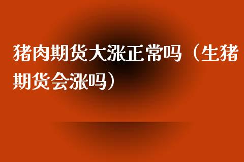 猪肉期货大涨正常吗（生猪期货会涨吗） (https://www.njaxzs.com/) 期货开户 第1张