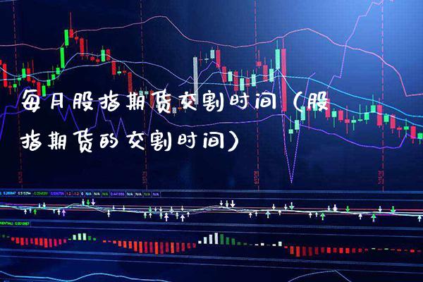 每月股指期货交割时间(股指期货的交割时间) 期货直播间 第1张-爱新财经 每月股指期货交割时间(股指期货的交割时间) (https://www.njaxzs.com/) 期货直播间 第1张