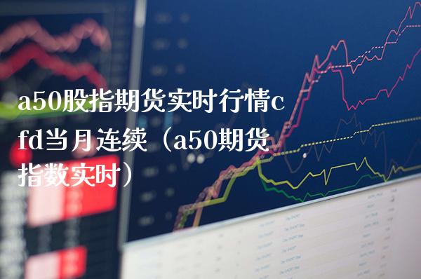 a50股指期货实时行情cfd当月连续（a50期货指数实时） (https://www.njaxzs.com/) 期货直播间 第1张