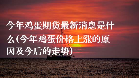 今年鸡蛋期货最新消息是什么(今年鸡蛋价格上涨的原因及今后的走势) (https://www.njaxzs.com/) 期货开户 第1张