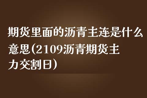 期货里面的沥青主连是什么意思(2109沥青期货主力交割日) (https://www.njaxzs.com/) 期货行情 第1张