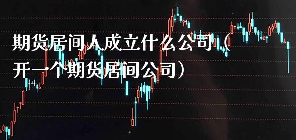 期货居间人成立什么公司（开一个期货居间公司） (https://www.njaxzs.com/) 期货行情 第1张