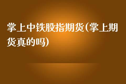 掌上中铁股指期货(掌上期货真的吗) (https://www.njaxzs.com/) 黄金期货 第1张