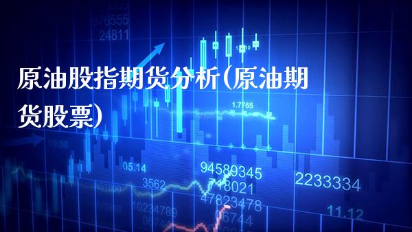 原油股指期货分析(原油期货股票) (https://www.njaxzs.com/) 期货开户 第1张