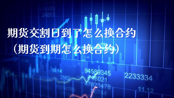 期货交割日到了怎么换合约（期货到期怎么换合约） (https://www.njaxzs.com/) 期货行情 第1张