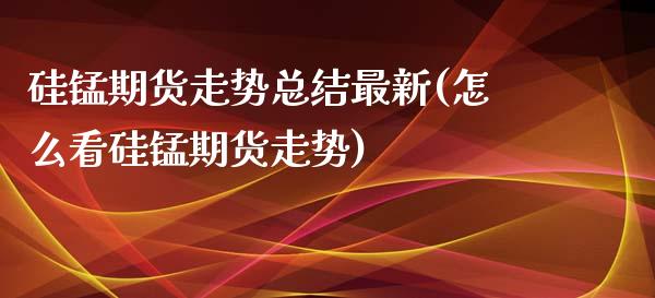 硅锰期货走势总结最新(怎么看硅锰期货走势) (https://www.njaxzs.com/) 黄金期货 第1张