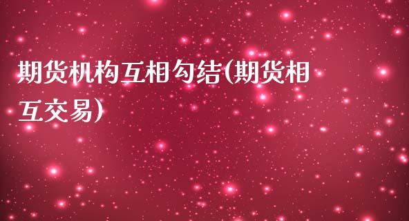 期货机构互相勾结(期货相互交易) (https://www.njaxzs.com/) 期货直播间 第1张