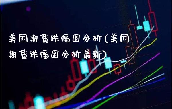 美国期货跌幅图分析(美国期货跌幅图分析最新) (https://www.njaxzs.com/) 期货开户 第1张