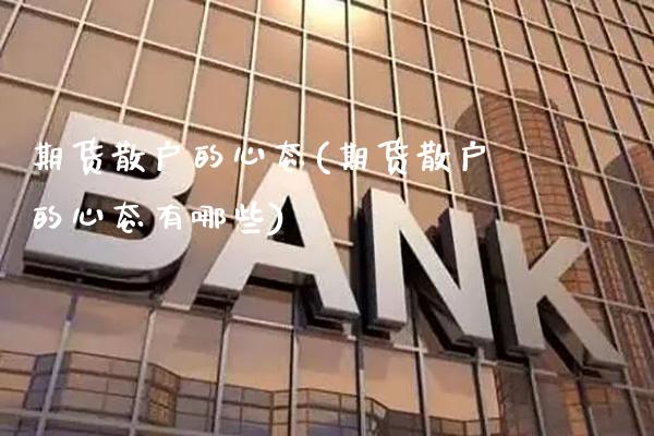 期货散户的心态(期货散户的心态有哪些) (https://www.njaxzs.com/) 期货开户 第1张