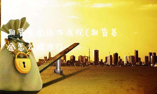 期货基金运作流程(期货基金怎么操作?) (https://www.njaxzs.com/) 期货开户 第1张