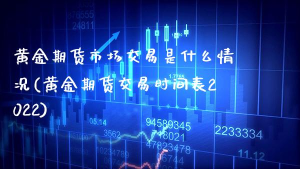 黄金期货市场交易是什么情况(黄金期货交易时间表2022) (https://www.njaxzs.com/) 期货直播间 第1张