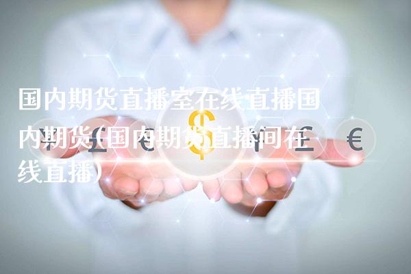 国内期货直播室在线直播国内期货(国内期货直播间在线直播) (https://www.njaxzs.com/) 期货行情 第1张