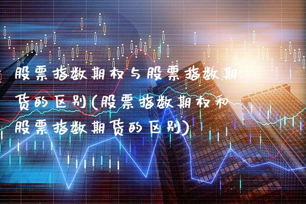股票指数期权与股票指数期货的区别(股票指数期权和股票指数期货的区别) (https://www.njaxzs.com/) 内盘期货 第1张