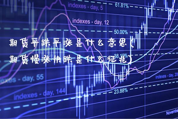 期货平跌平涨是什么意思(期货慢涨快跌是什么征兆) (https://www.njaxzs.com/) 内盘期货 第1张