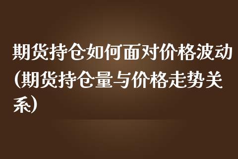 期货持仓如何面对价格波动(期货持仓量与价格走势关系) (https://www.njaxzs.com/) 期货开户 第1张