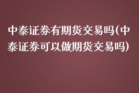 中泰证券有期货交易吗(中泰证券可以做期货交易吗) (https://www.njaxzs.com/) 期货行情 第1张