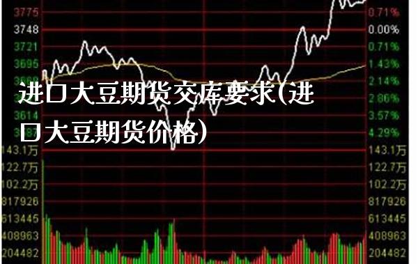 进口大豆期货交库要求(进口大豆期货价格) (https://www.njaxzs.com/) 内盘期货 第1张