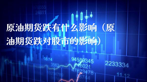 原油期货跌有什么影响（原油期货跌对股市的影响） (https://www.njaxzs.com/) 期货行情 第1张