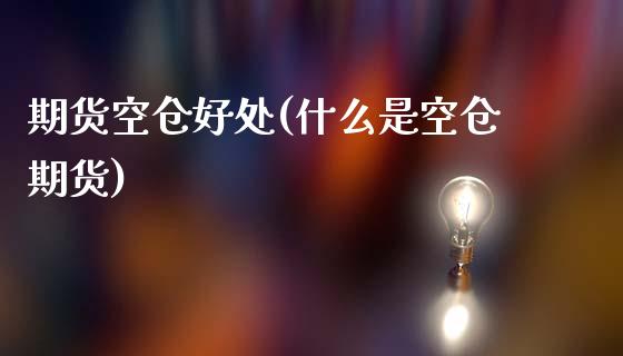 期货空仓好处(什么是空仓期货) (https://www.njaxzs.com/) 内盘期货 第1张
