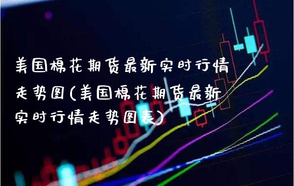 美国棉花期货最新实时行情走势图(美国棉花期货最新实时行情走势图表) (https://www.njaxzs.com/) 期货行情 第1张