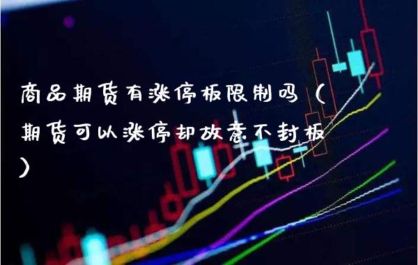 商品期货有涨停板吗（期货可以涨停却故意不封板） (https://www.njaxzs.com/) 期货直播间 第1张