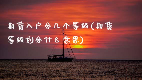 期货入户分几个等级(期货等级划分什么意思) (https://www.njaxzs.com/) 原油期货 第1张