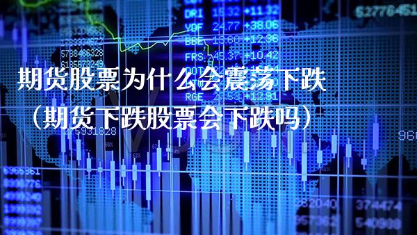 期货股票为什么会震荡下跌（期货下跌股票会下跌吗） (https://www.njaxzs.com/) 期货行情 第1张