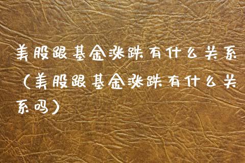 美股跟基金涨跌有什么关系（美股跟基金涨跌有什么关系吗） (https://www.njaxzs.com/) 原油期货 第1张