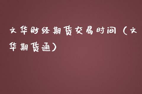 文华财经期货交易时间（文华期货通） (https://www.njaxzs.com/) 期货直播间 第1张