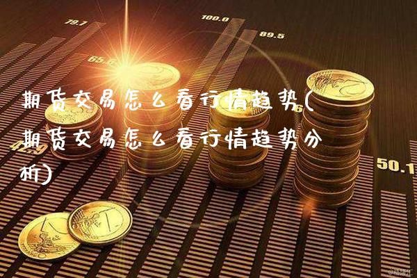期货交易怎么看行情趋势(期货交易怎么看行情趋势分析) (https://www.njaxzs.com/) 内盘期货 第1张
