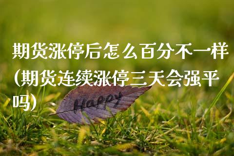 期货涨停后怎么百分不一样(期货连续涨停三天会强平吗) (https://www.njaxzs.com/) 期货直播间 第1张