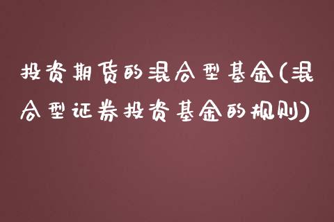 投资期货的混合型基金(混合型证券投资基金的规则) 原油期货 第1张-爱新财经 投资期货的混合型基金(混合型证券投资基金的规则) (https://www.njaxzs.com/) 原油期货 第1张