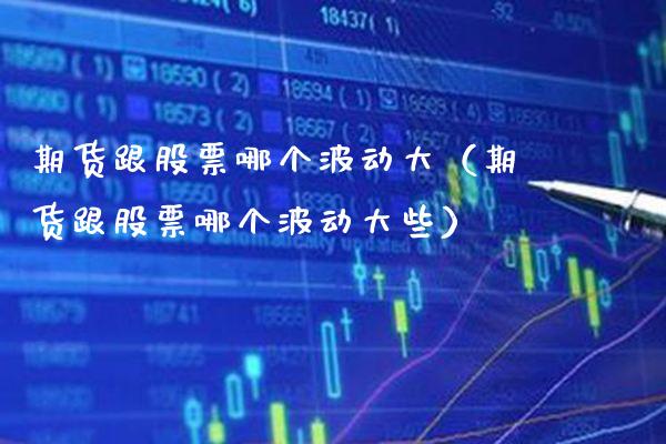 期货跟股票哪个波动大（期货跟股票哪个波动大些） (https://www.njaxzs.com/) 期货直播间 第1张