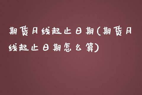 期货月线起止日期(期货月线起止日期怎么算) (https://www.njaxzs.com/) 期货直播间 第1张