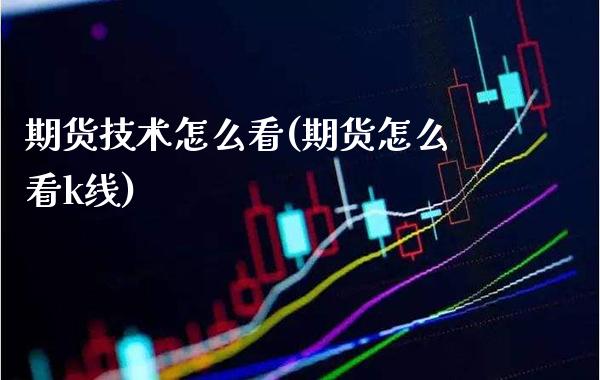 期货技术怎么看(期货怎么看k线) (https://www.njaxzs.com/) 期货开户 第1张