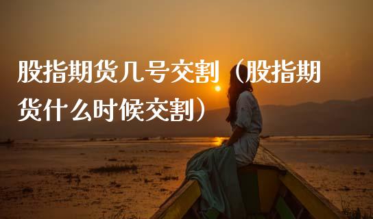 股指期货几号交割（股指期货什么时候交割） (https://www.njaxzs.com/) 内盘期货 第1张